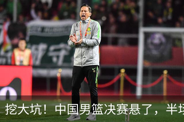 挖大坑！中国男篮决赛悬了，半场落后19分，原因揭晓 2数据拉胯！