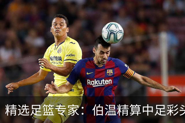 精选足篮专家：伯温精算中足彩头奖13万 伍佳9连红