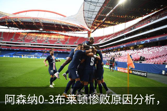阿森纳0‑3布莱顿惨败原因分析，连胜掺水分，主帅应变无力